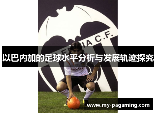以巴内加的足球水平分析与发展轨迹探究 以巴内加的足球水平分析与发展轨迹探究