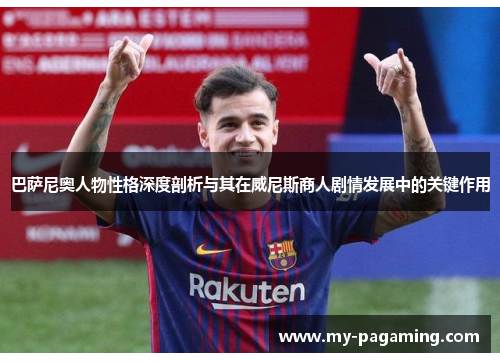 巴萨尼奥人物性格深度剖析与其在威尼斯商人剧情发展中的关键作用 巴萨尼奥人物性格深度剖析与其在威尼斯商人剧情发展中的关键作用