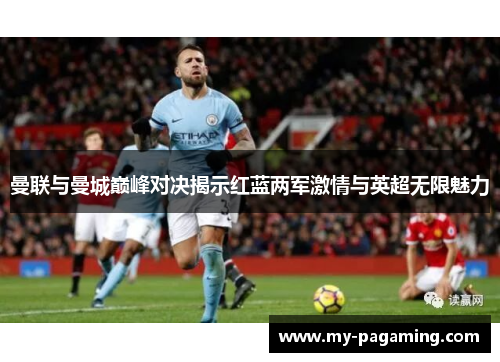 曼联与曼城巅峰对决揭示红蓝两军激情与英超无限魅力 曼联与曼城巅峰对决揭示红蓝两军激情与英超无限魅力