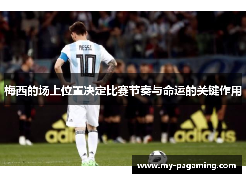 梅西的场上位置决定比赛节奏与命运的关键作用 梅西的场上位置决定比赛节奏与命运的关键作用