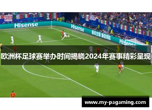 欧洲杯足球赛举办时间揭晓2024年赛事精彩呈现 欧洲杯足球赛举办时间揭晓2024年赛事精彩呈现