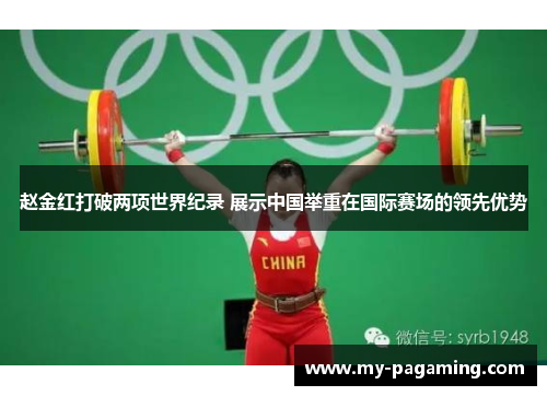 赵金红打破两项世界纪录 展示中国举重在国际赛场的领先优势 赵金红打破两项世界纪录 展示中国举重在国际赛场的领先优势