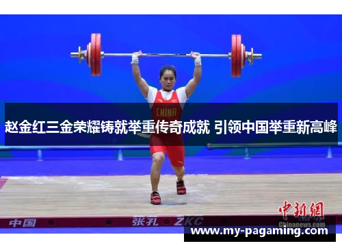 赵金红三金荣耀铸就举重传奇成就 引领中国举重新高峰 赵金红三金荣耀铸就举重传奇成就 引领中国举重新高峰