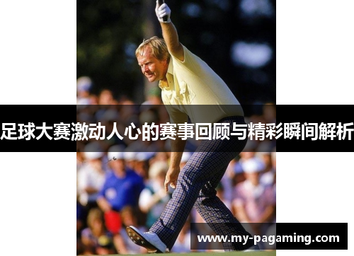 足球大赛激动人心的赛事回顾与精彩瞬间解析