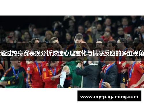 通过热身赛表现分析球迷心理变化与情感反应的多维视角 通过热身赛表现分析球迷心理变化与情感反应的多维视角
