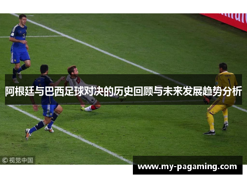 阿根廷与巴西足球对决的历史回顾与未来发展趋势分析 阿根廷与巴西足球对决的历史回顾与未来发展趋势分析