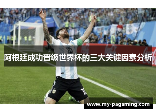 阿根廷成功晋级世界杯的三大关键因素分析 阿根廷成功晋级世界杯的三大关键因素分析