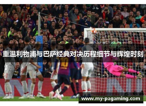 重温利物浦与巴萨经典对决历程细节与辉煌时刻 重温利物浦与巴萨经典对决历程细节与辉煌时刻
