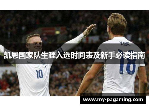凯恩国家队生涯入选时间表及新手必读指南 凯恩国家队生涯入选时间表及新手必读指南