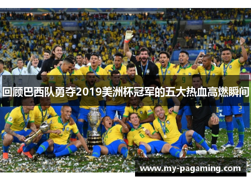 回顾巴西队勇夺2019美洲杯冠军的五大热血高燃瞬间