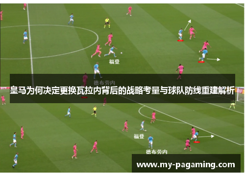 皇马为何决定更换瓦拉内背后的战略考量与球队防线重建解析 皇马为何决定更换瓦拉内背后的战略考量与球队防线重建解析