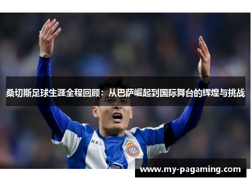 桑切斯足球生涯全程回顾:从巴萨崛起到国际舞台的辉煌与挑战 桑切斯足球生涯全程回顾:从巴萨崛起到国际舞台的辉煌与挑战