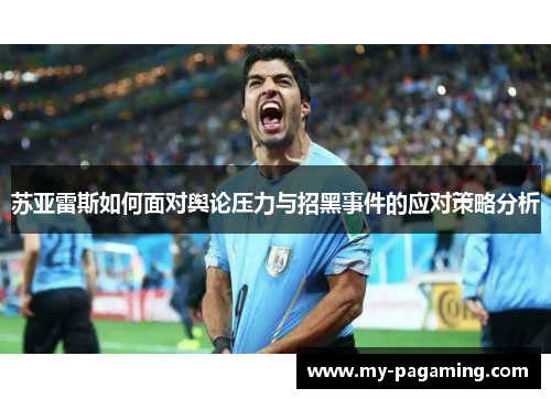 苏亚雷斯如何面对舆论压力与招黑事件的应对策略分析 苏亚雷斯如何面对舆论压力与招黑事件的应对策略分析