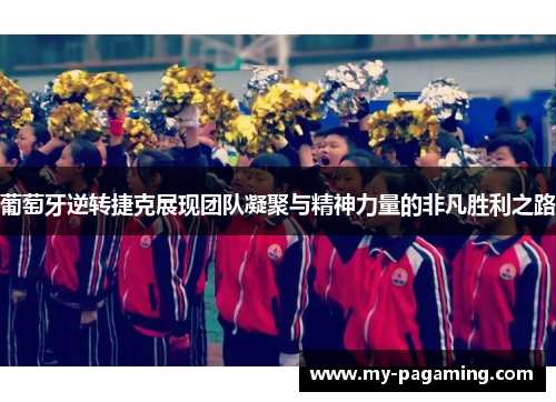 葡萄牙逆转捷克展现团队凝聚与精神力量的非凡胜利之路 葡萄牙逆转捷克展现团队凝聚与精神力量的非凡胜利之路