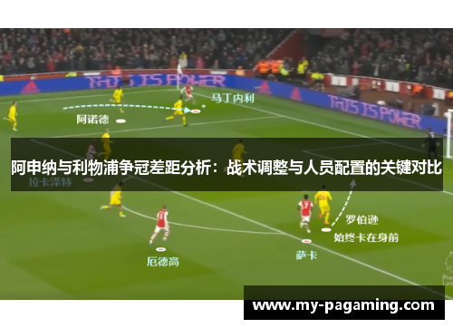 阿申纳与利物浦争冠差距分析：战术调整与人员配置的关键对比
