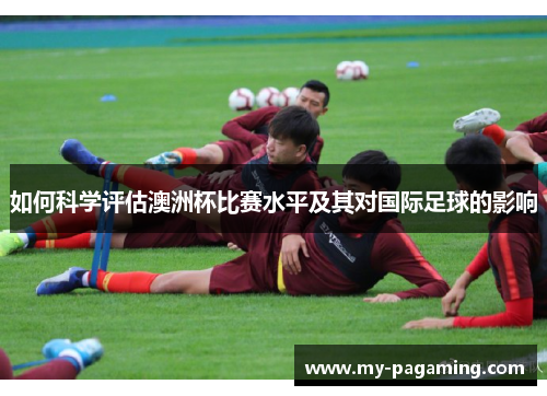 如何科学评估澳洲杯比赛水平及其对国际足球的影响