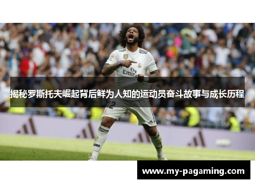 揭秘罗斯托夫崛起背后鲜为人知的运动员奋斗故事与成长历程