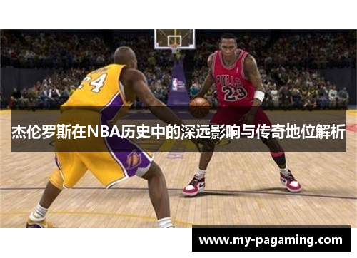 杰伦罗斯在NBA历史中的深远影响与传奇地位解析 杰伦罗斯在NBA历史中的深远影响与传奇地位解析