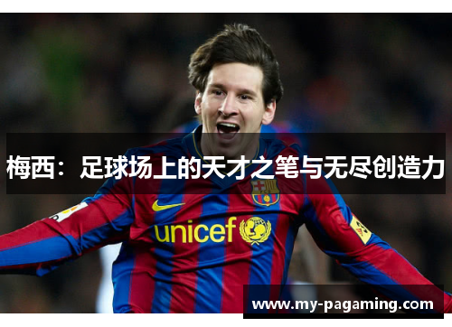 梅西:足球场上的天才之笔与无尽创造力 梅西:足球场上的天才之笔与无尽创造力