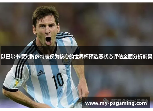 以巴尔韦德对阵多特表现为核心的世界杯预选赛状态评估全面分析前景