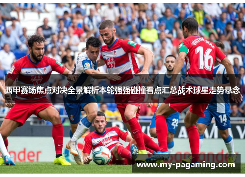 西甲赛场焦点对决全景解析本轮强强碰撞看点汇总战术球星走势悬念 西甲赛场焦点对决全景解析本轮强强碰撞看点汇总战术球星走势悬念