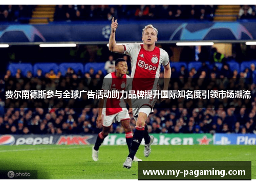 费尔南德斯参与全球广告活动助力品牌提升国际知名度引领市场潮流 费尔南德斯参与全球广告活动助力品牌提升国际知名度引领市场潮流