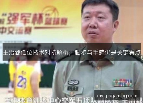 王治郅低位技术对抗解析，脚步与手感仍是关键看点